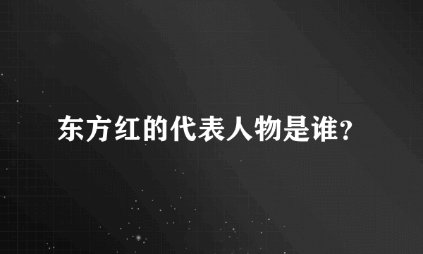 东方红的代表人物是谁？