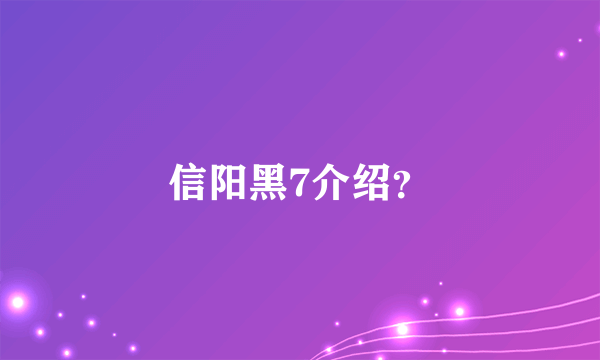 信阳黑7介绍？