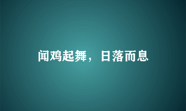 闻鸡起舞，日落而息