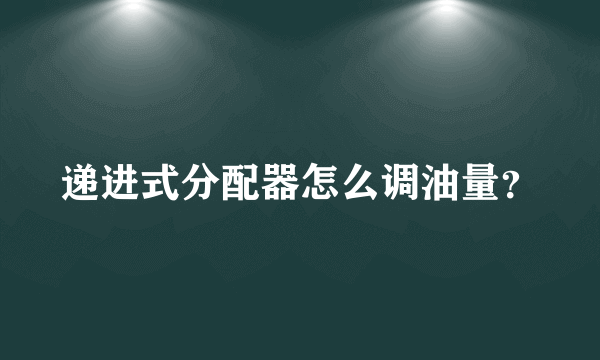 递进式分配器怎么调油量？