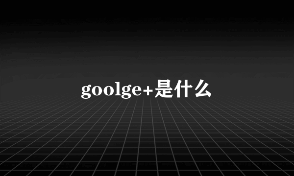 goolge+是什么