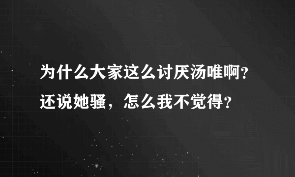 为什么大家这么讨厌汤唯啊？还说她骚，怎么我不觉得？