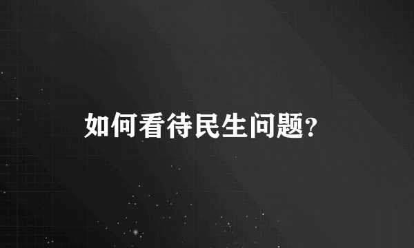 如何看待民生问题？