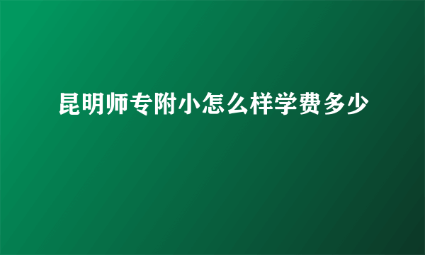 昆明师专附小怎么样学费多少