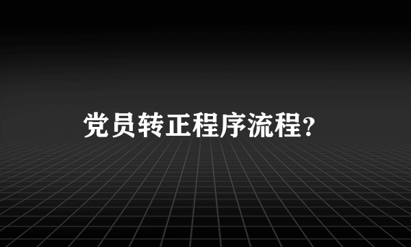 党员转正程序流程？