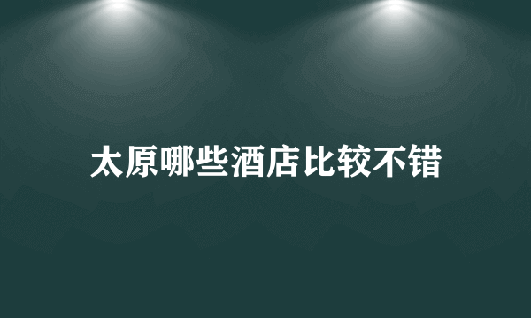 太原哪些酒店比较不错