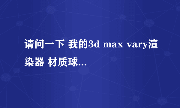 请问一下 我的3d max vary渲染器 材质球是黑色的 是为何啊