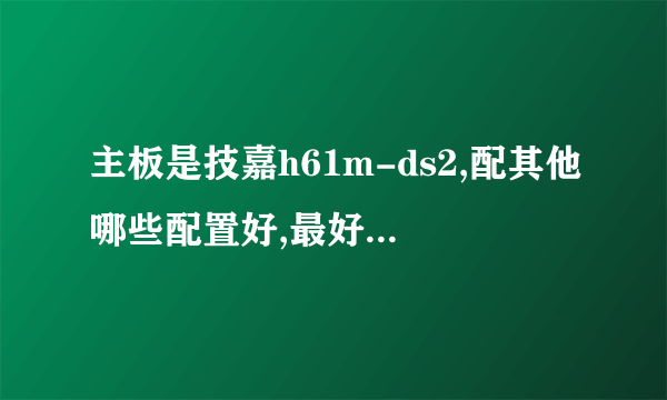 主板是技嘉h61m-ds2,配其他哪些配置好,最好可以玩地下城与勇士的