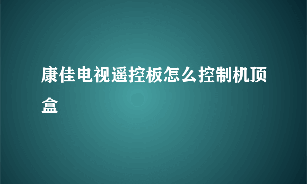 康佳电视遥控板怎么控制机顶盒