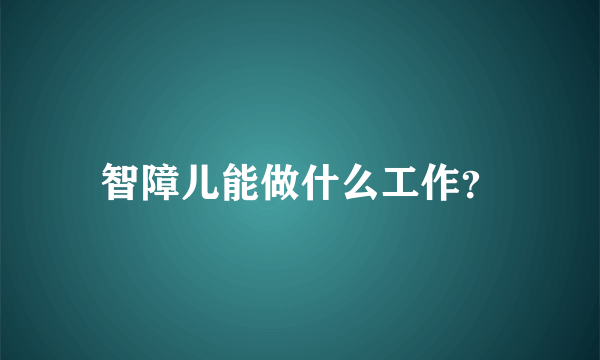 智障儿能做什么工作？