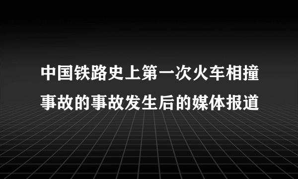 中国铁路史上第一次火车相撞事故的事故发生后的媒体报道