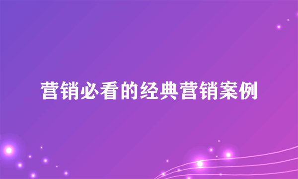 营销必看的经典营销案例