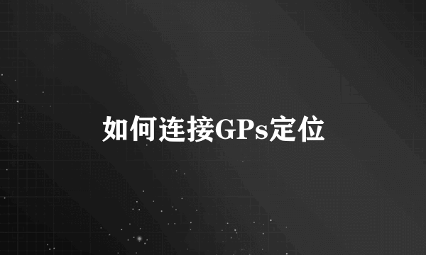 如何连接GPs定位