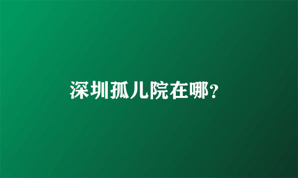 深圳孤儿院在哪？