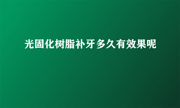 光固化树脂补牙多久有效果呢