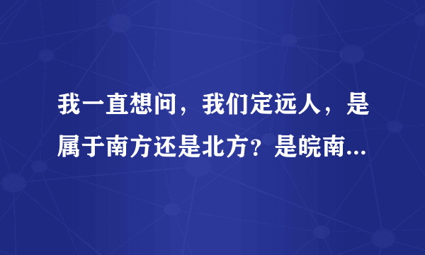 我一直想问，我们定远人，是属于南方还是北方？是皖南领域，还是皖北领域？