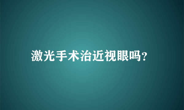 激光手术治近视眼吗？