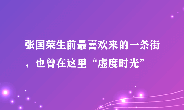 张国荣生前最喜欢来的一条街，也曾在这里“虚度时光”