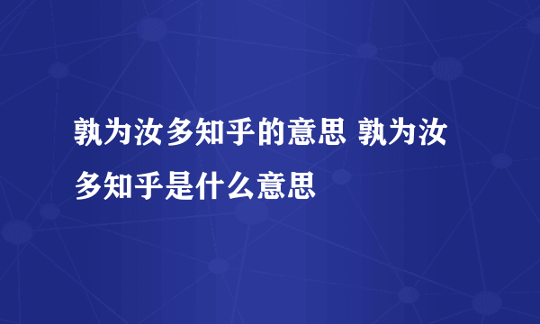 孰为汝多知乎的意思 孰为汝多知乎是什么意思