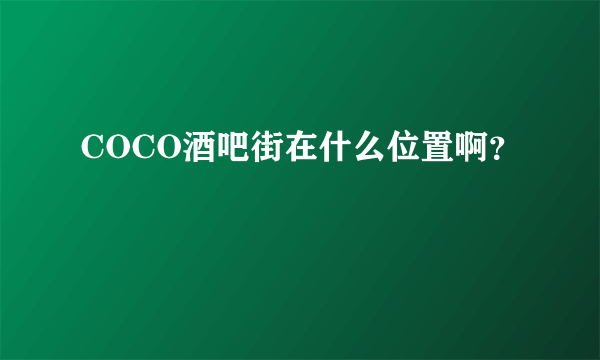 COCO酒吧街在什么位置啊？