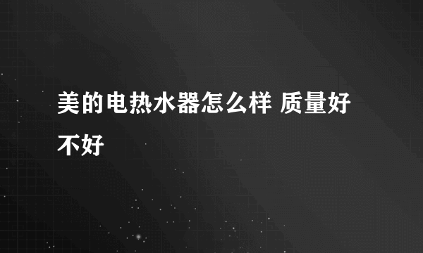 美的电热水器怎么样 质量好不好