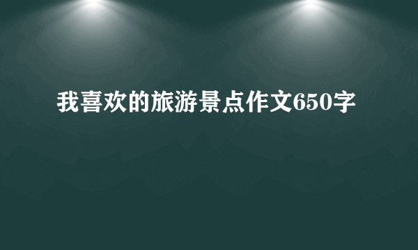 我喜欢的旅游景点作文650字