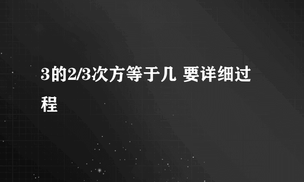 3的2/3次方等于几 要详细过程