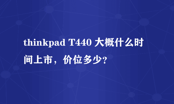 thinkpad T440 大概什么时间上市，价位多少？