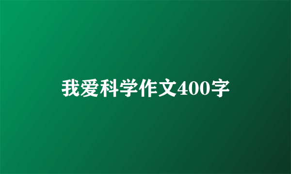 我爱科学作文400字