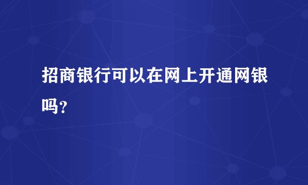 招商银行可以在网上开通网银吗？