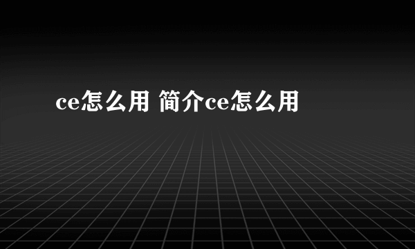 ce怎么用 简介ce怎么用