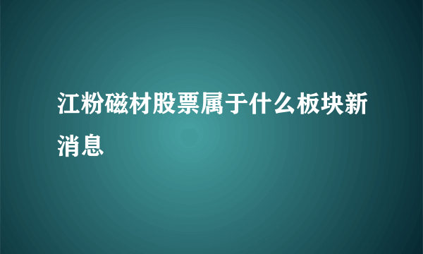 江粉磁材股票属于什么板块新消息