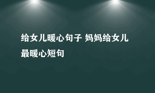 给女儿暖心句子 妈妈给女儿最暖心短句