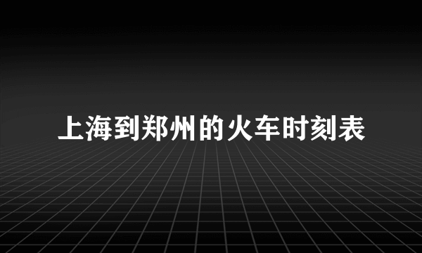 上海到郑州的火车时刻表