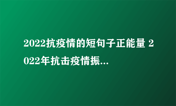 2022抗疫情的短句子正能量 2022年抗击疫情振奋人心的句子