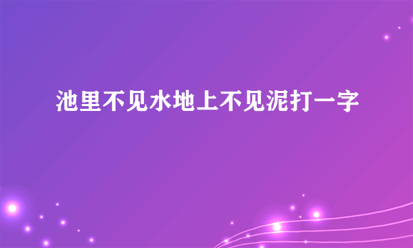 池里不见水地上不见泥打一字