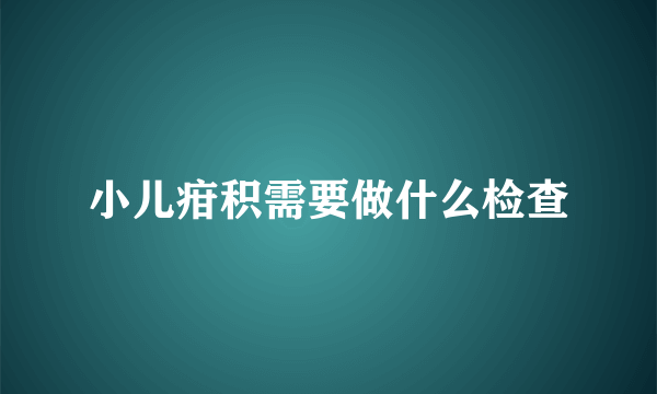 小儿疳积需要做什么检查