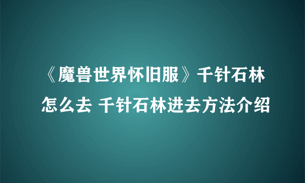 《魔兽世界怀旧服》千针石林怎么去 千针石林进去方法介绍