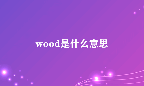 wood是什么意思