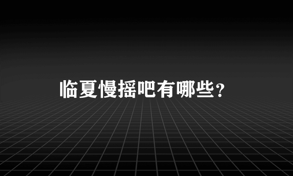 临夏慢摇吧有哪些？