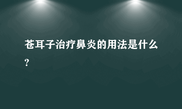 苍耳子治疗鼻炎的用法是什么?