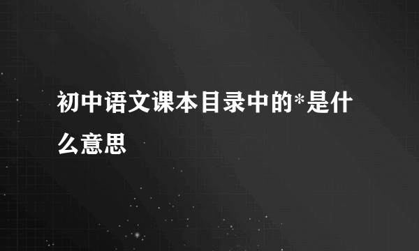 初中语文课本目录中的*是什么意思