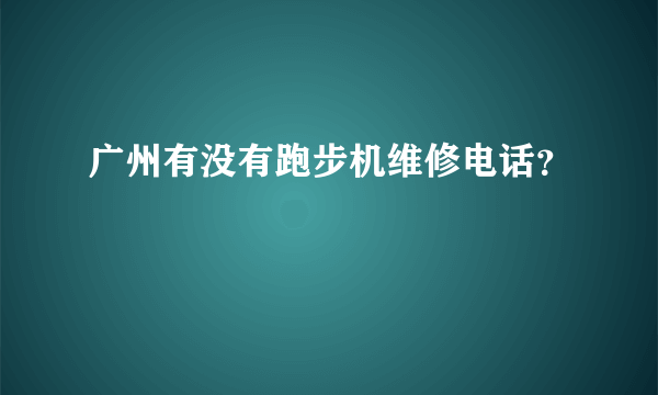 广州有没有跑步机维修电话？