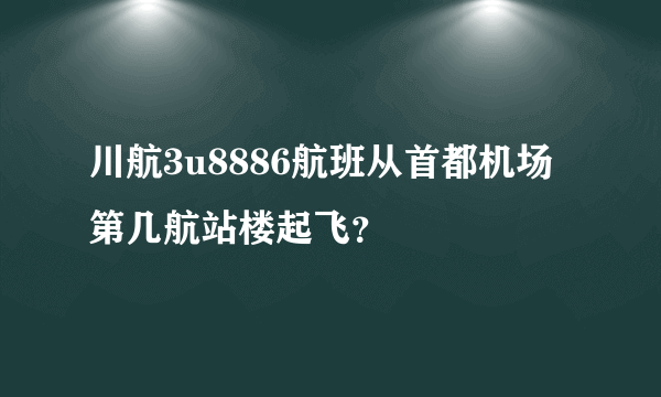 川航3u8886航班从首都机场第几航站楼起飞？