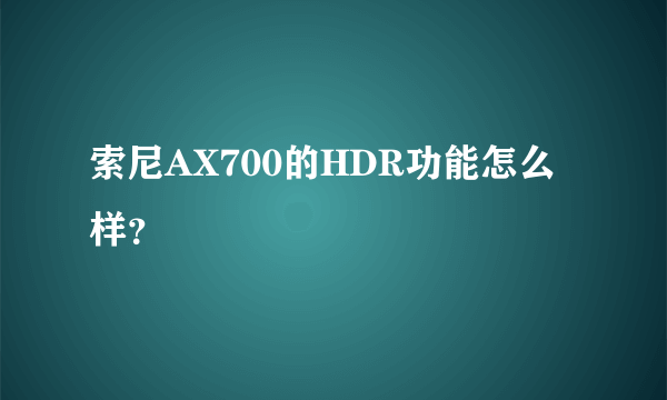 索尼AX700的HDR功能怎么样？