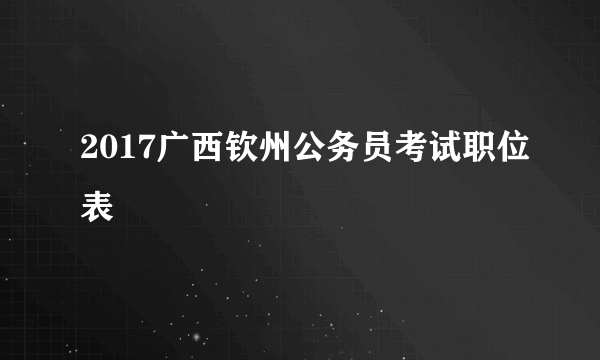 2017广西钦州公务员考试职位表