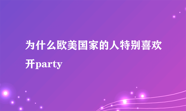 为什么欧美国家的人特别喜欢开party