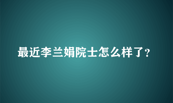 最近李兰娟院士怎么样了？