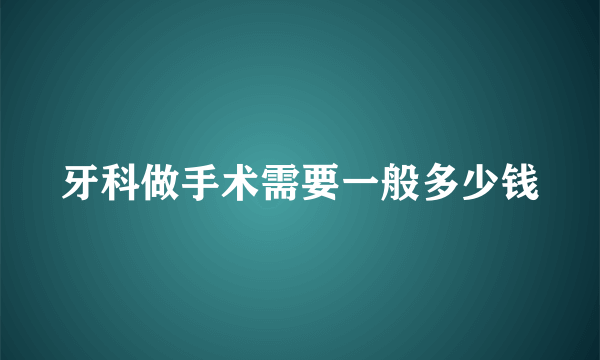 牙科做手术需要一般多少钱