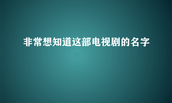 非常想知道这部电视剧的名字